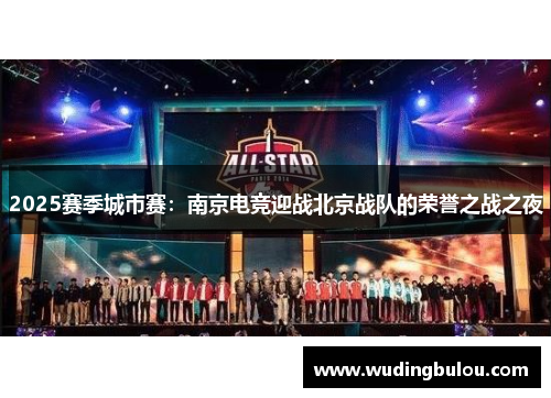 2025赛季城市赛：南京电竞迎战北京战队的荣誉之战之夜